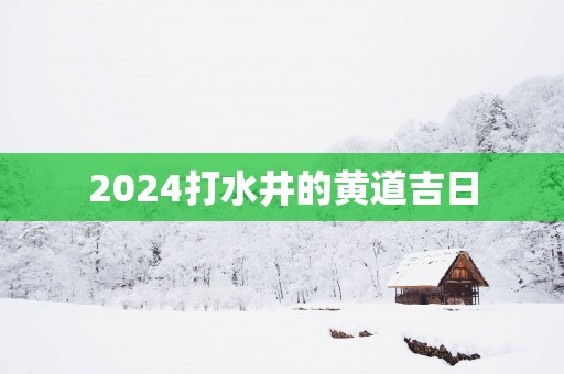 2025打水井的黄道吉日