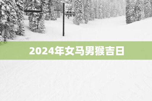 2025年女马男猴吉日