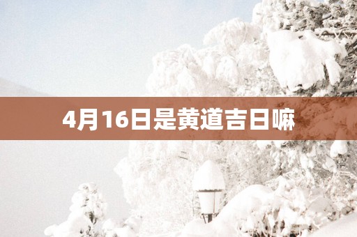 4月16日是黄道吉日嘛