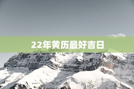 22年黄历最好吉日