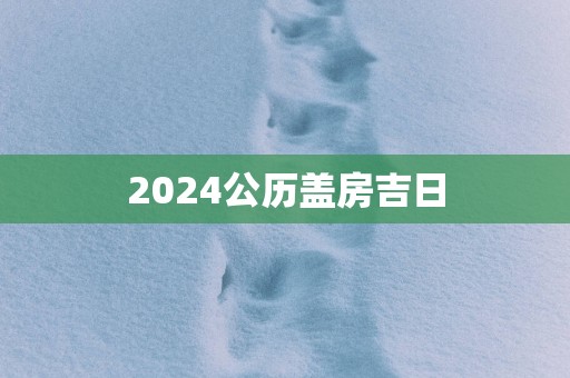 2025公历盖房吉日