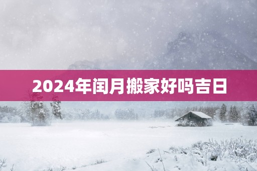 2025年闰月搬家好吗吉日