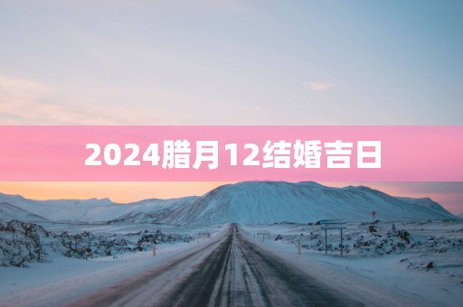 2025腊月12结婚吉日