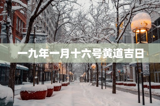 一九年一月十六号黄道吉日