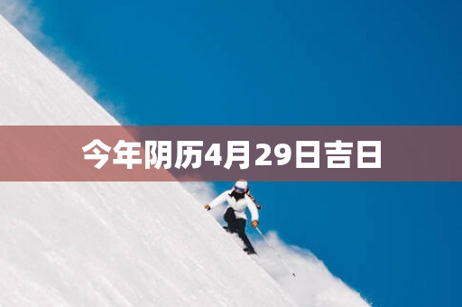 今年阴历4月29日吉日