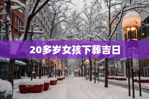 20多岁女孩下葬吉日