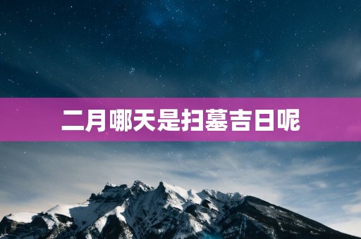 二月哪天是扫墓吉日呢