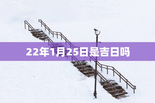 22年1月25日是吉日吗
