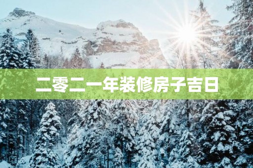 二零二一年装修房子吉日