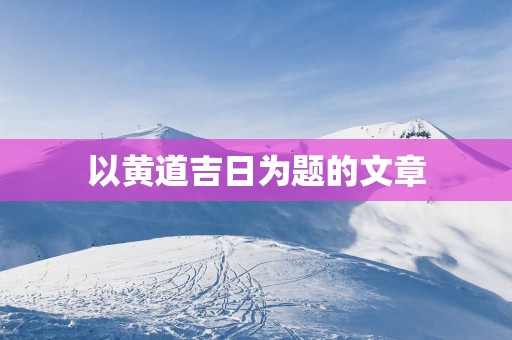 以黄道吉日为题的文章