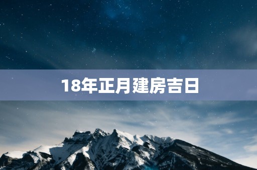 18年正月建房吉日