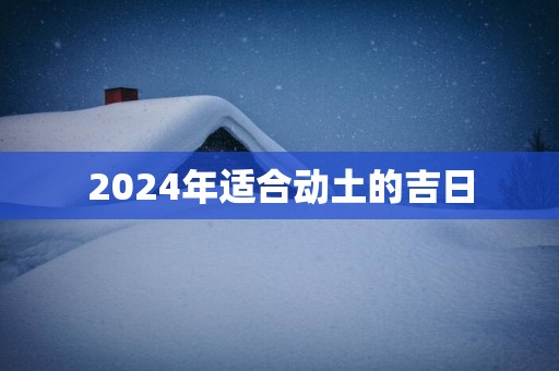 2025年适合动土的吉日