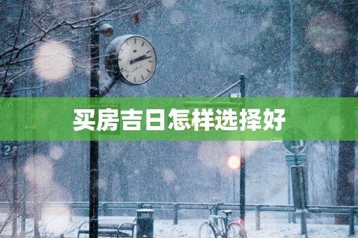 买房吉日怎样选择好