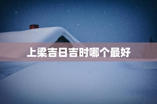 上梁吉日吉时哪个最好