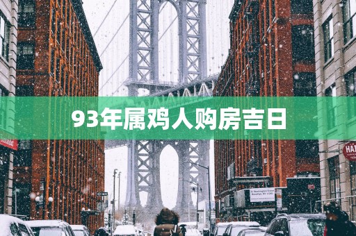 93年属鸡人购房吉日