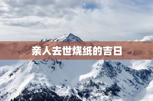 亲人去世烧纸的吉日
