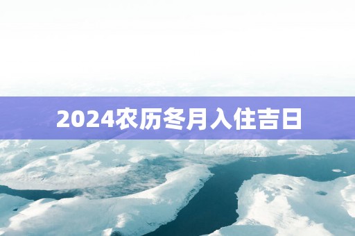 2025农历冬月入住吉日