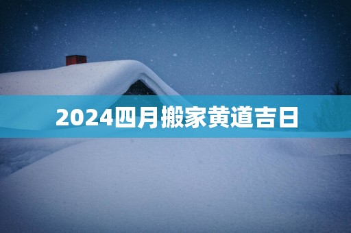 2025四月搬家黄道吉日