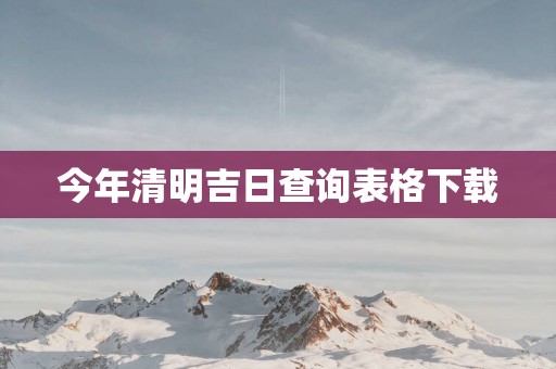 今年清明吉日查询表格下载