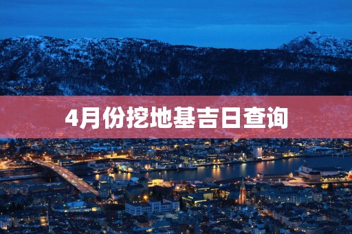 4月份挖地基吉日查询