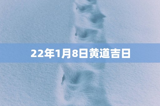 22年1月8日黄道吉日