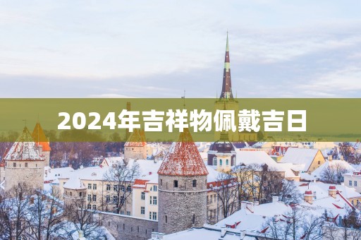 2025年吉祥物佩戴吉日
