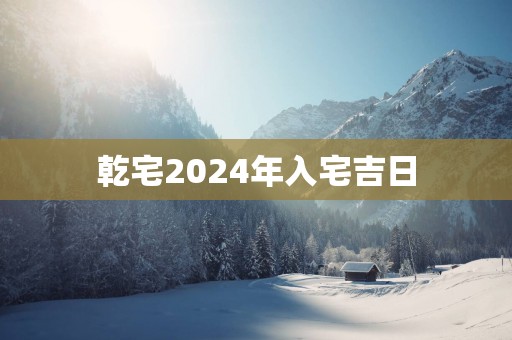 乾宅2025年入宅吉日