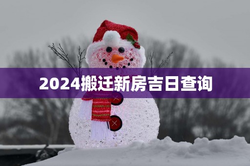 2025搬迁新房吉日查询