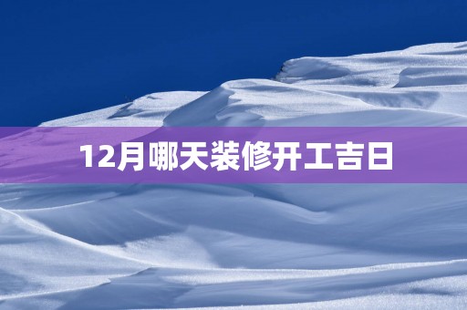 12月哪天装修开工吉日