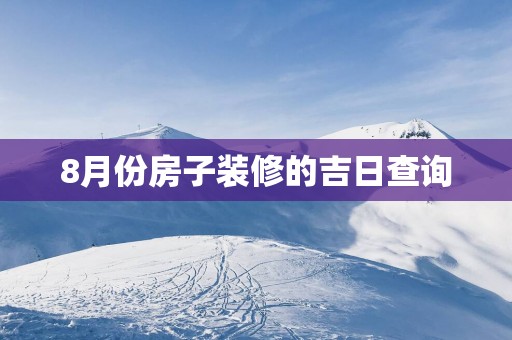 8月份房子装修的吉日查询
