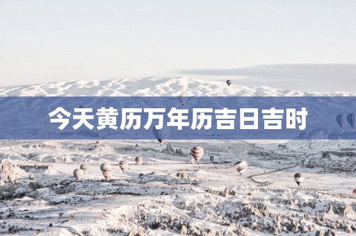今天黄历万年历吉日吉时