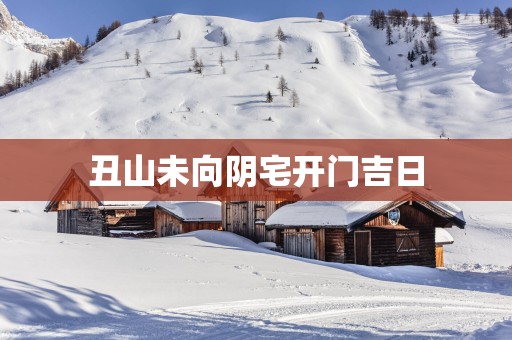 丑山未向阴宅开门吉日