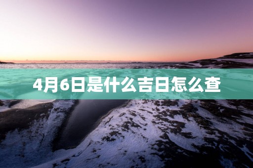 4月6日是什么吉日怎么查