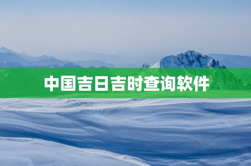 中国吉日吉时查询软件
