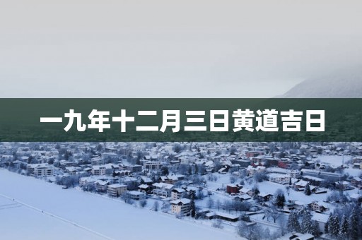 一九年十二月三日黄道吉日