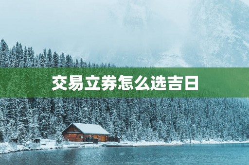 交易立券怎么选吉日