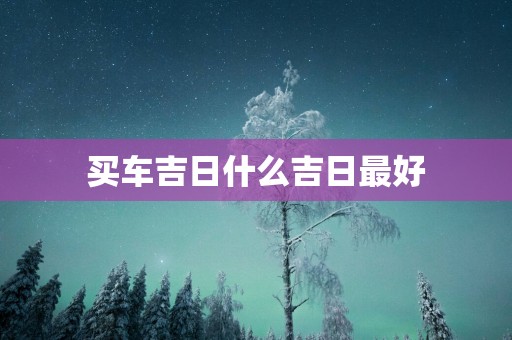 买车吉日什么吉日最好