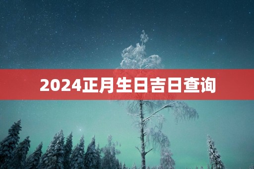2025正月生日吉日查询