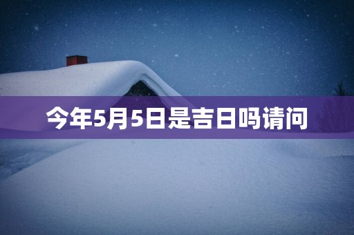 今年5月5日是吉日吗请问