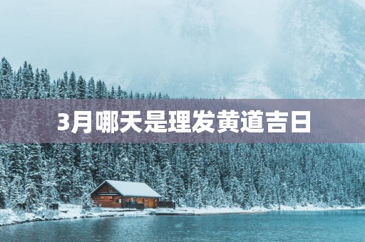 3月哪天是理发黄道吉日