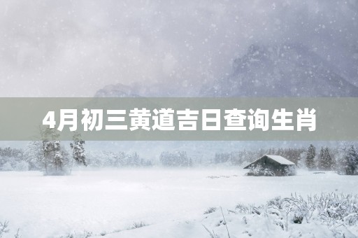 4月初三黄道吉日查询生肖