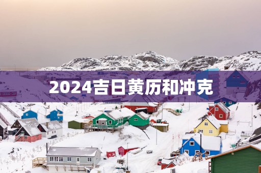 2025吉日黄历和冲克