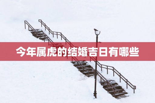 今年属虎的结婚吉日有哪些
