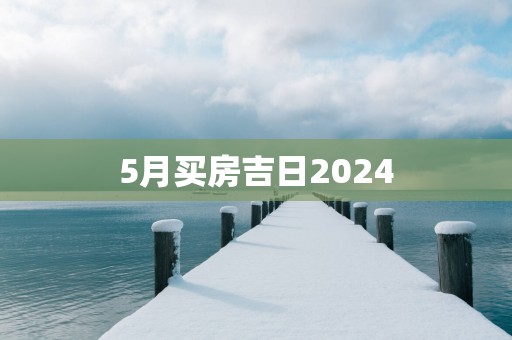 5月买房吉日2025