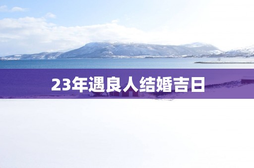 23年遇良人结婚吉日