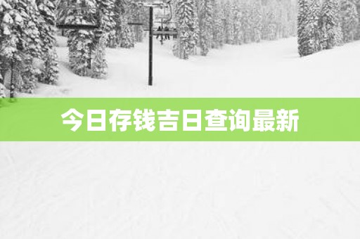 今日存钱吉日查询最新