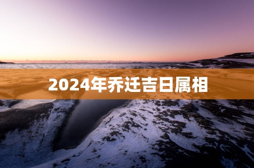 2025年乔迁吉日属相