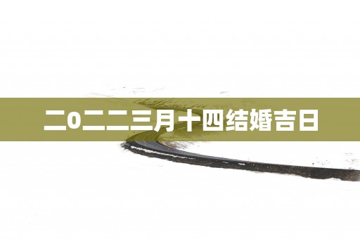 二0二二三月十四结婚吉日