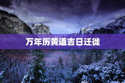 万年历黄道吉日迁徙