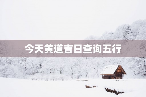 今天黄道吉日查询五行